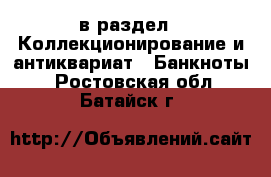  в раздел : Коллекционирование и антиквариат » Банкноты . Ростовская обл.,Батайск г.